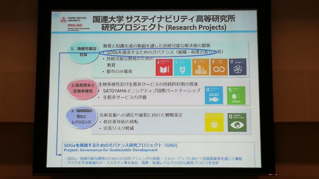 国連大学サステイナビリティ高等研究所研究プロジェクト (Research Projects) UNU-LAS 1. 持続可能な 教育と知識生成の取組を通した持続可能な解決策の提案 SDGsを達成するためのガバナンス (組織・制度のあり方等) ・持続可能な開発のための 教育 1211 都市の水環境 ABLO 2.自然資本と 生物多理性 生物多様性及び生態系サービスの持続的利用の推進 SATOYAMA イニシアティブ国際パートナーシップ ・生態系サービスの評価 3. レジリエンス 気候変動への適応や緩和に向けた戦略策定 低炭素技術の移転 災害リスク軽減 SDGsを実施するためのガバナンス研究プロジェクト (GSD) Project: Governance for Sustainable Development SDGs持続可能な開発のための2030年アフェンダのフォローアップに向けて策等を通じて貢献 ・アジア太平洋地域のケーススタディ等も含め、国･地域レベルでのSDGs実施プロセスを分析